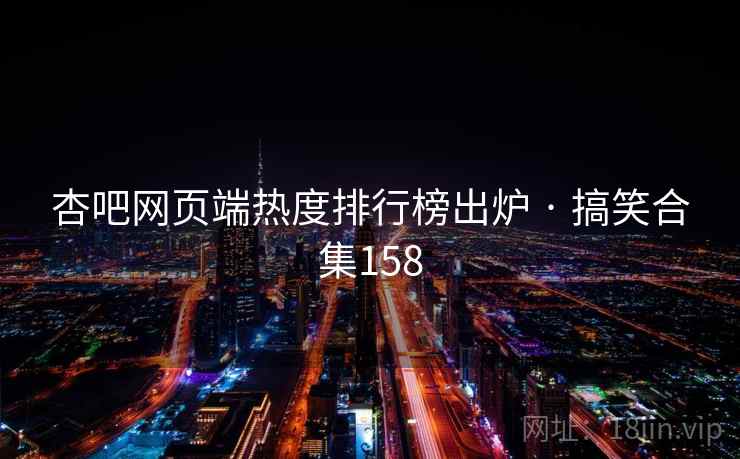 杏吧网页端热度排行榜出炉 · 搞笑合集158 杏吧网页端热度排行榜出炉 · 搞笑合集158
