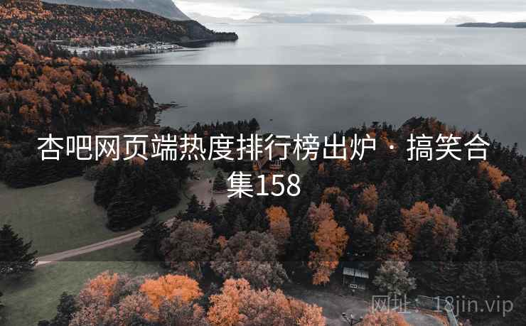 杏吧网页端热度排行榜出炉 · 搞笑合集158 杏吧网页端热度排行榜出炉 · 搞笑合集158