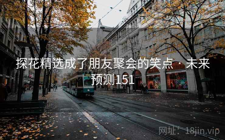 探花精选成了朋友聚会的笑点 · 未来预测151