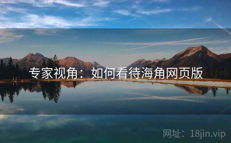 专家视角:如何看待海角网页版 专家视角:如何看待海角网页版