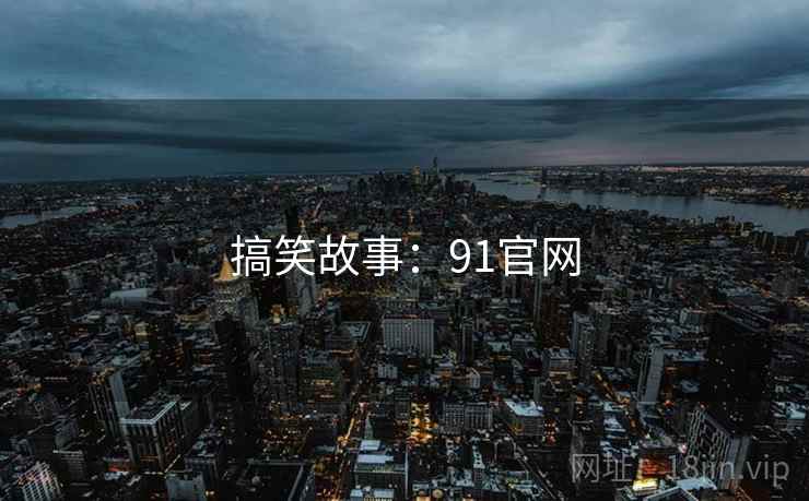 搞笑故事:91官网 搞笑故事:91官网