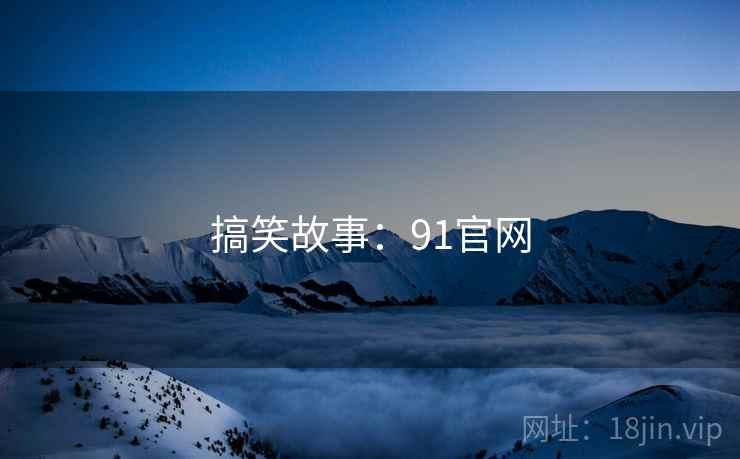 搞笑故事:91官网 搞笑故事:91官网