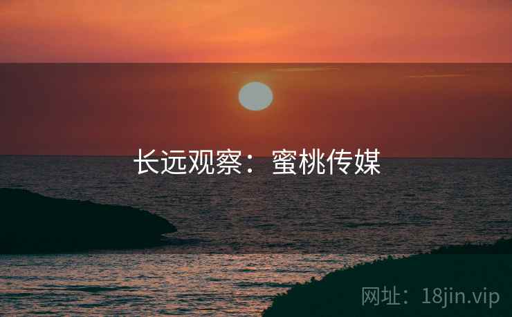 长远观察：蜜桃传媒