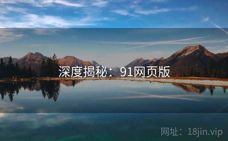 深度揭秘:91网页版 深度揭秘:91网页版