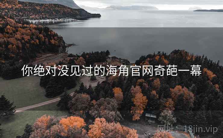 你绝对没见过的海角官网奇葩一幕 你绝对没见过的海角官网奇葩一幕