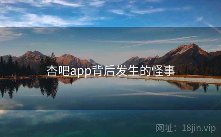 杏吧app背后发生的怪事 杏吧app背后发生的怪事