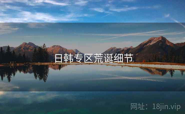 日韩专区荒诞细节 日韩专区荒诞细节