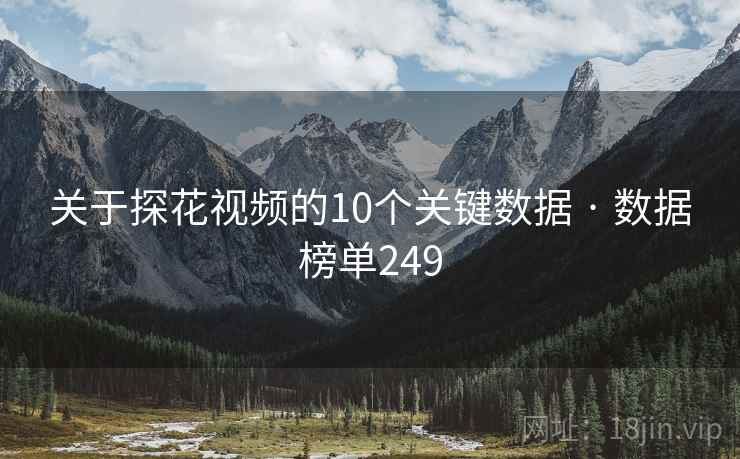 关于探花视频的10个关键数据 · 数据榜单249 关于探花视频的10个关键数据 · 数据榜单249