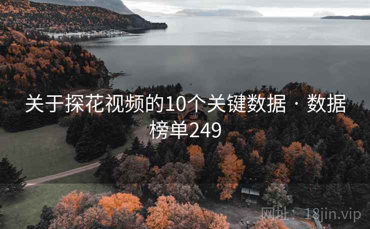 关于探花视频的10个关键数据 · 数据榜单249 关于探花视频的10个关键数据 · 数据榜单249
