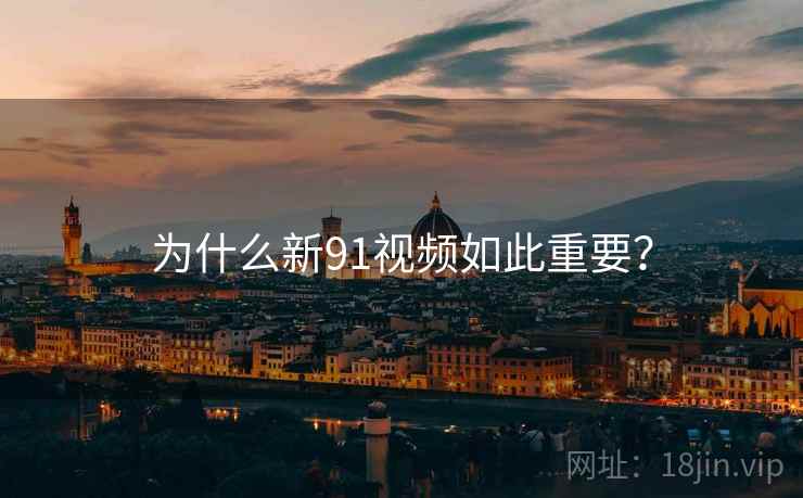 为什么新91视频如此重要? 为什么新91视频如此重要?