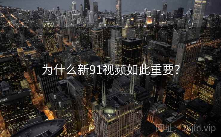 为什么新91视频如此重要? 为什么新91视频如此重要?