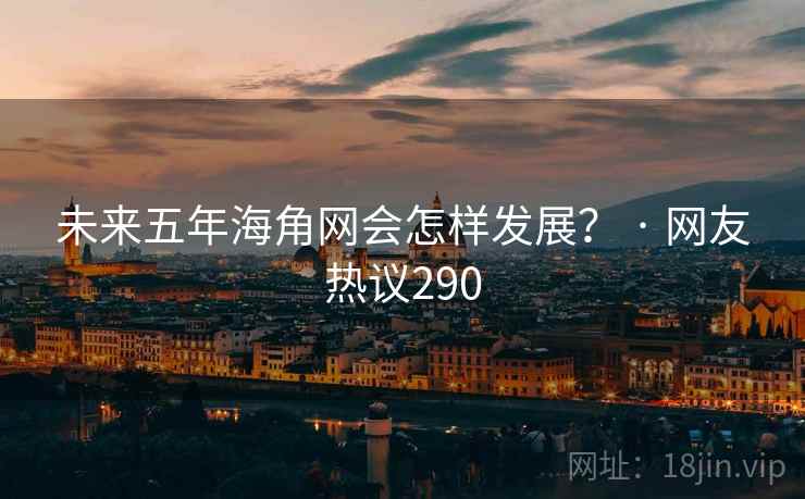 未来五年海角网会怎样发展? · 网友热议290 未来五年海角网会怎样发展? · 网友热议290