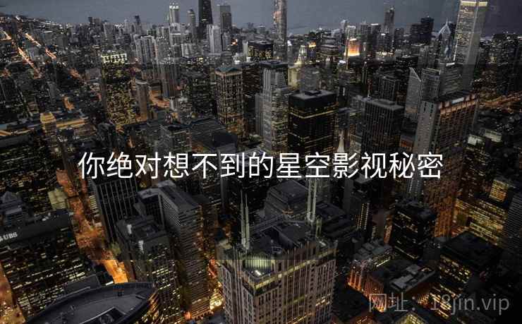 你绝对想不到的星空影视秘密 你绝对想不到的星空影视秘密