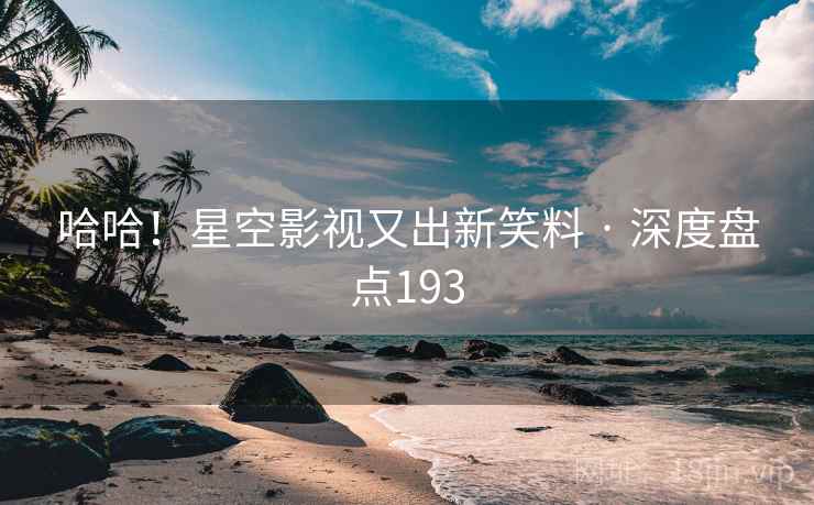 哈哈!星空影视又出新笑料 · 深度盘点193 哈哈!星空影视又出新笑料 · 深度盘点193