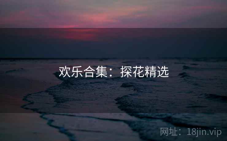欢乐合集:探花精选 欢乐合集:探花精选
