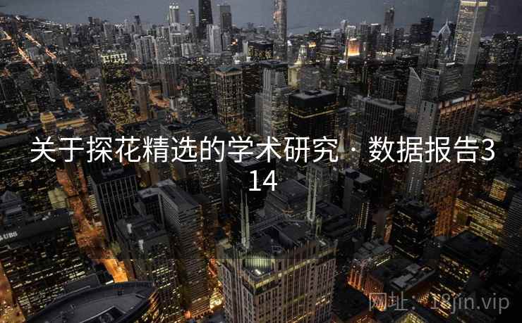 关于探花精选的学术研究 · 数据报告314 关于探花精选的学术研究 · 数据报告314