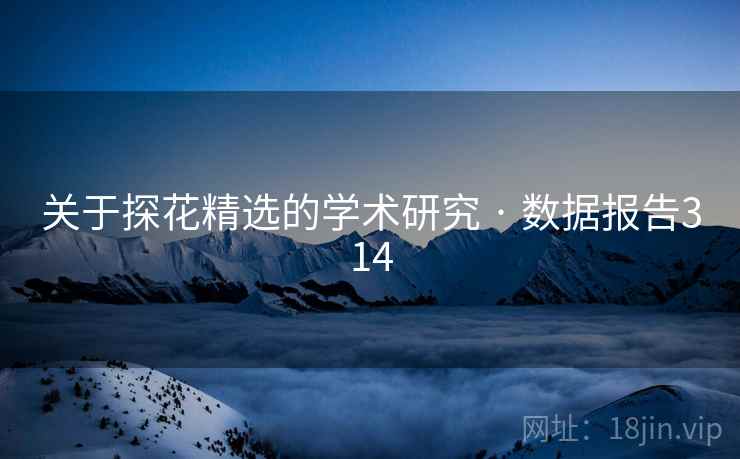 关于探花精选的学术研究 · 数据报告314 关于探花精选的学术研究 · 数据报告314