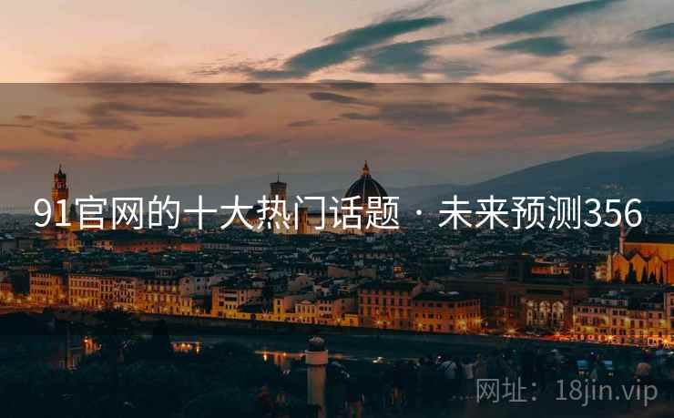 91官网的十大热门话题 · 未来预测356 91官网的十大热门话题 · 未来预测356