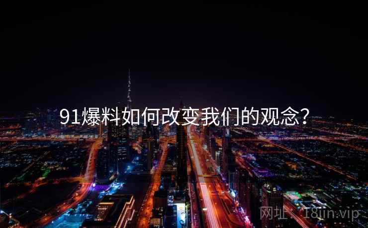 91爆料如何改变我们的观念? 91爆料如何改变我们的观念?