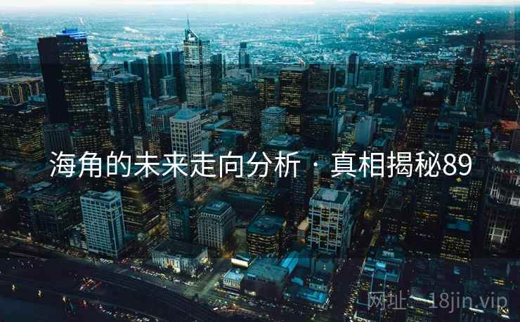 海角的未来走向分析 · 真相揭秘89 海角的未来走向分析 · 真相揭秘89
