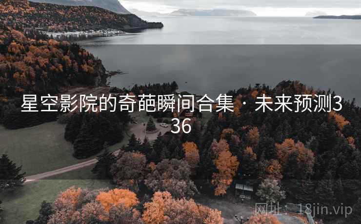 星空影院的奇葩瞬间合集 · 未来预测336 星空影院的奇葩瞬间合集 · 未来预测336