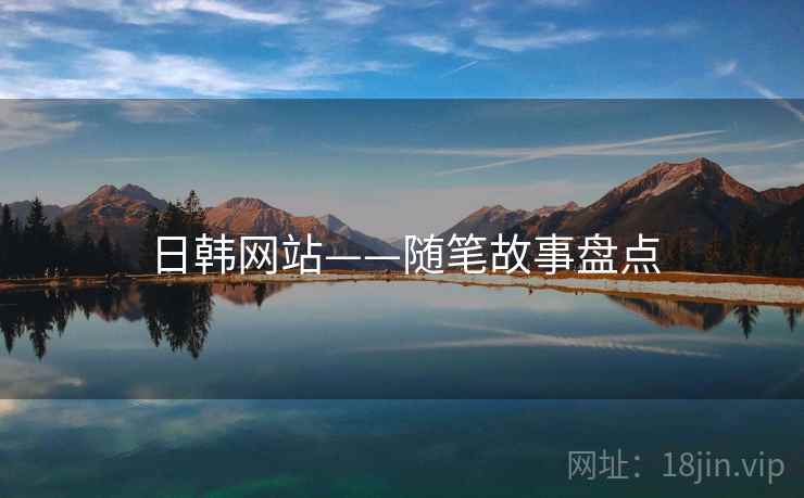 日韩网站——随笔故事盘点 日韩网站——随笔故事盘点