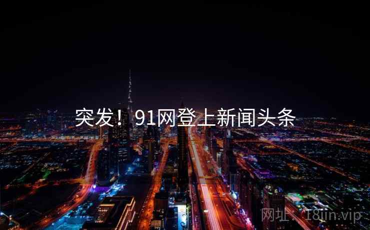 突发!91网登上新闻头条 突发!91网登上新闻头条