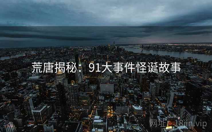 荒唐揭秘:91大事件怪诞故事 荒唐揭秘:91大事件怪诞故事