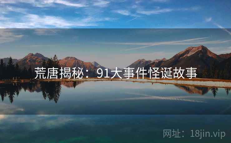 荒唐揭秘:91大事件怪诞故事 荒唐揭秘:91大事件怪诞故事