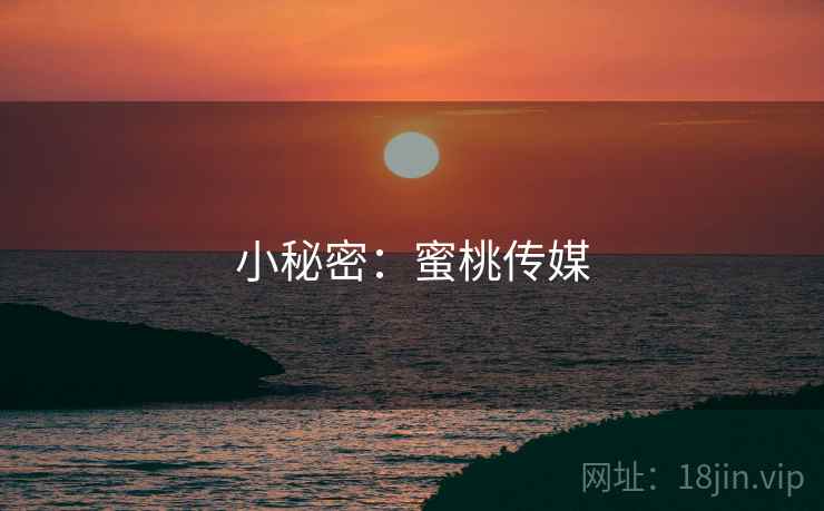 小秘密:蜜桃传媒 小秘密:蜜桃传媒