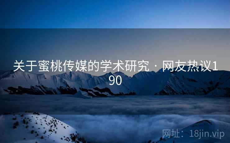 关于蜜桃传媒的学术研究 · 网友热议190 关于蜜桃传媒的学术研究 · 网友热议190