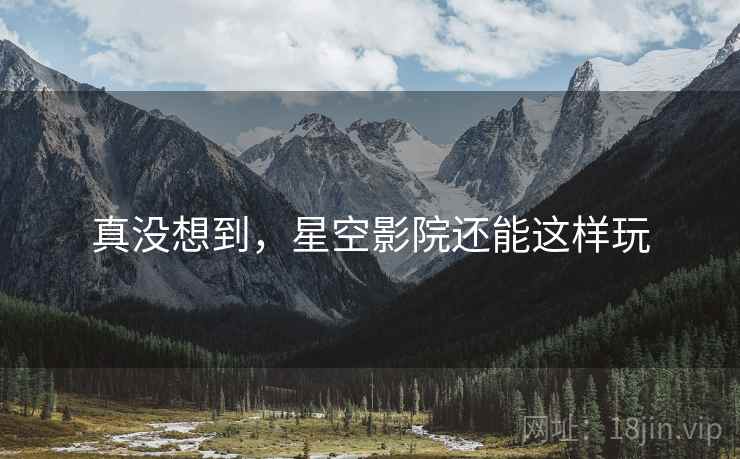 真没想到,星空影院还能这样玩 真没想到,星空影院还能这样玩