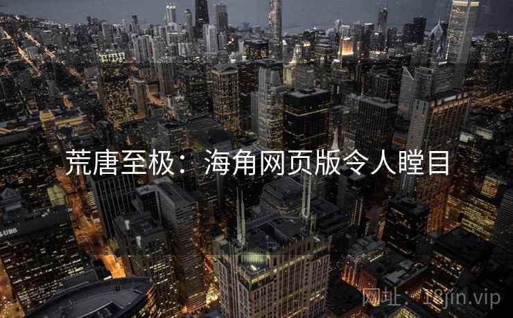 荒唐至极:海角网页版令人瞠目 荒唐至极:海角网页版令人瞠目