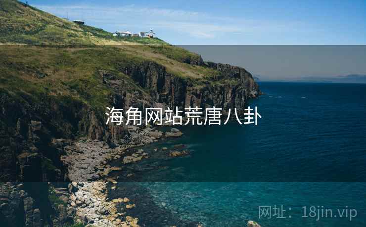 海角网站荒唐八卦 海角网站荒唐八卦