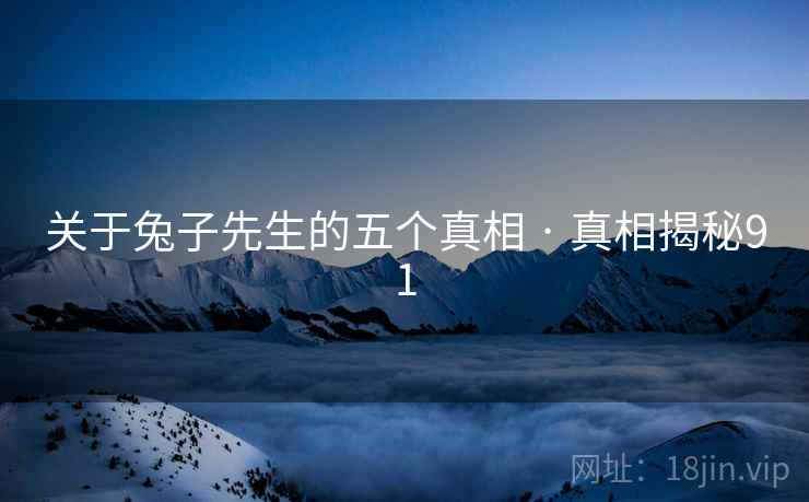 关于兔子先生的五个真相 · 真相揭秘91 关于兔子先生的五个真相 · 真相揭秘91