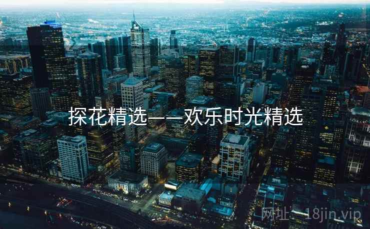 探花精选——欢乐时光精选 探花精选——欢乐时光精选