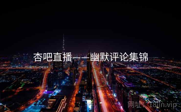 杏吧直播——幽默评论集锦 杏吧直播——幽默评论集锦