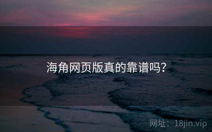 海角网页版真的靠谱吗? 海角网页版真的靠谱吗?