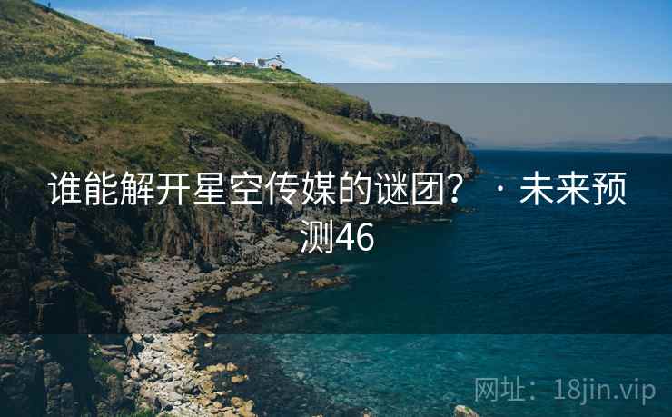谁能解开星空传媒的谜团? · 未来预测46 谁能解开星空传媒的谜团? · 未来预测46