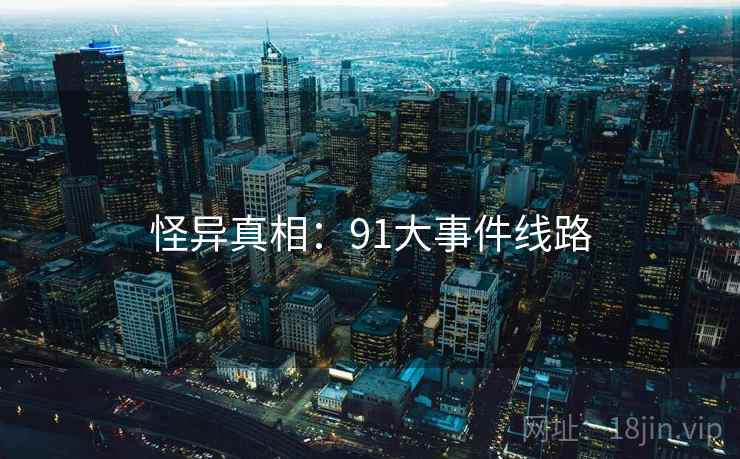 怪异真相:91大事件线路 怪异真相:91大事件线路