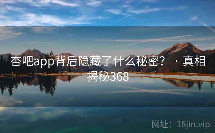 杏吧app背后隐藏了什么秘密? · 真相揭秘368 杏吧app背后隐藏了什么秘密? · 真相揭秘368