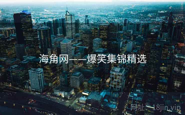 海角网——爆笑集锦精选 海角网——爆笑集锦精选