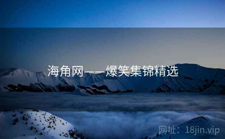 海角网——爆笑集锦精选 海角网——爆笑集锦精选