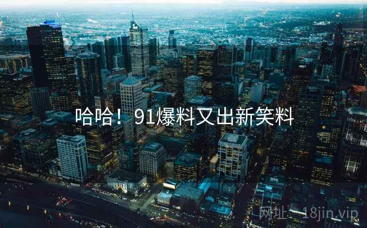 哈哈!91爆料又出新笑料 哈哈!91爆料又出新笑料