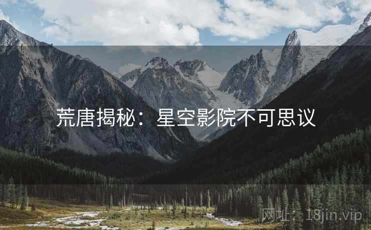 荒唐揭秘:星空影院不可思议 荒唐揭秘:星空影院不可思议