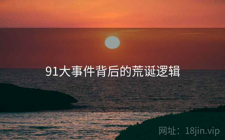 91大事件背后的荒诞逻辑 91大事件背后的荒诞逻辑