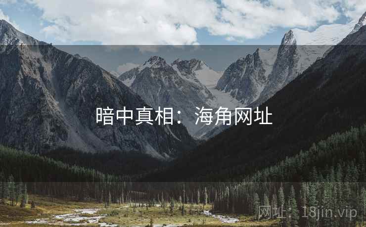 暗中真相:海角网址 暗中真相:海角网址