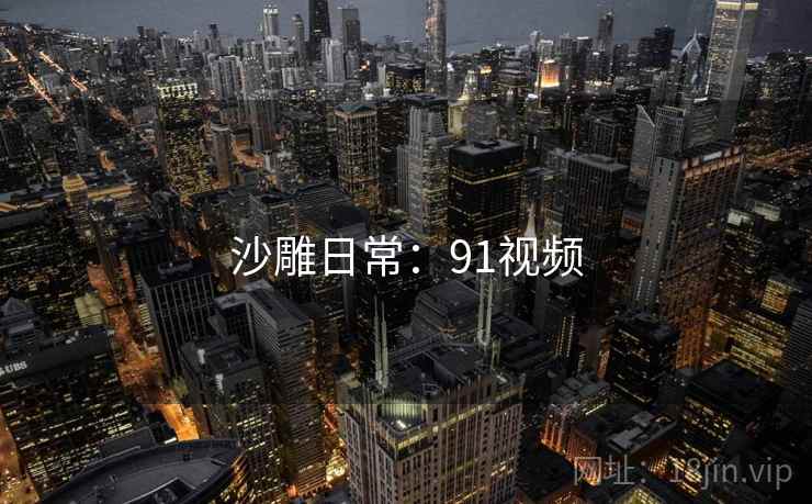 沙雕日常:91视频 沙雕日常:91视频