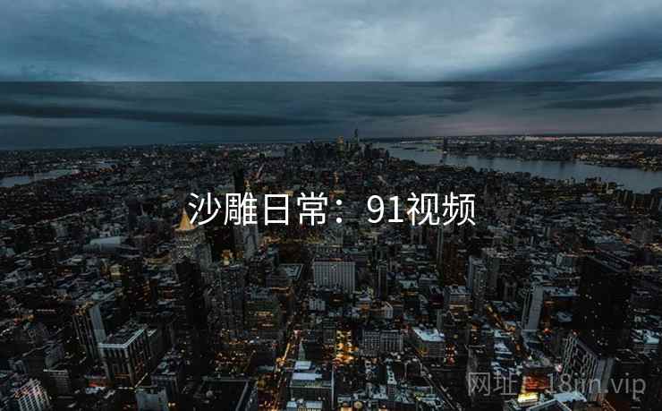 沙雕日常:91视频 沙雕日常:91视频