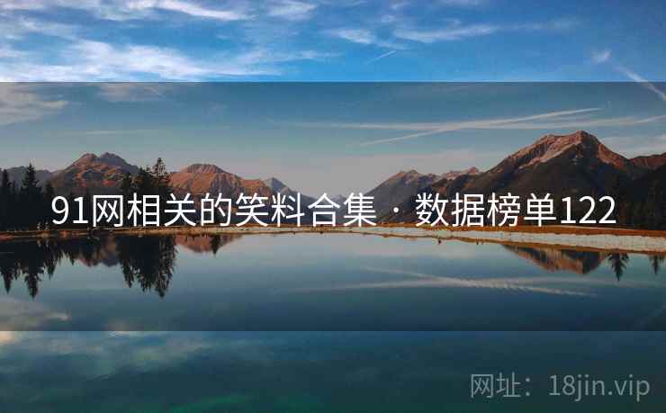 91网相关的笑料合集 · 数据榜单122 91网相关的笑料合集 · 数据榜单122